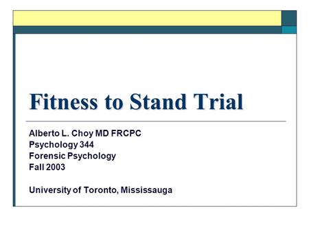 Fitness to Stand Trial Alberto L. Choy MD FRCPC Psychology 344 Forensic Psychology Fall 2003 University of Toronto, Mississauga.