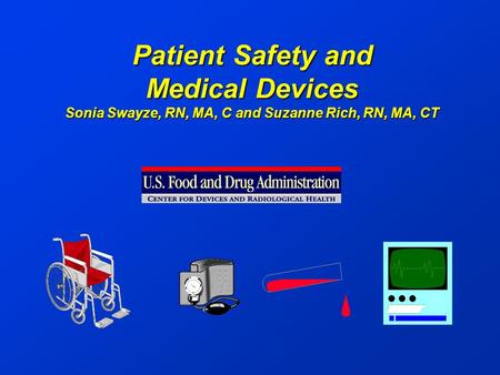 Patient Safety and Medical Devices Sonia Swayze, RN, MA, C and Suzanne Rich, RN, MA, CT.