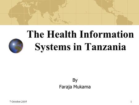 7 October 20051 The Health Information Systems in Tanzania By Faraja Mukama.