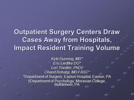 Outpatient Surgery Centers Draw Cases Away from Hospitals, Impact Resident Training Volume Kyle Dunning, MD* Eric Liedtke DO* Lori Toedter, PhD† Chand.