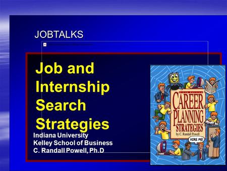 JOBTALKS Job and Internship Search Strategies Indiana University Kelley School of Business C. Randall Powell, Ph.D Contents used in this presentation are.
