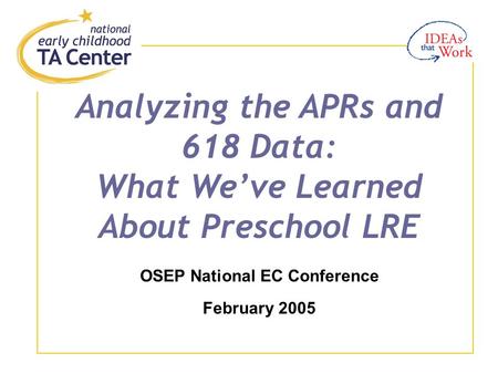 Analyzing the APRs and 618 Data: What We’ve Learned About Preschool LRE OSEP National EC Conference February 2005.