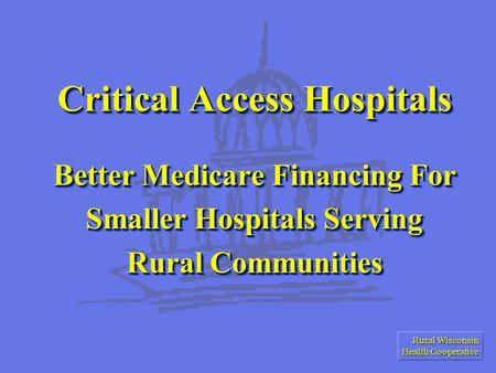 Rural Wisconsin Health Cooperative Critical Access Hospitals Better Medicare Financing For Smaller Hospitals Serving Rural Communities.