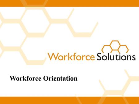 Workforce Orientation. Welcome to Workforce Solutions  Workforce Solutions is a leading placement agency.  Last year we helped employers fill over 21,000.