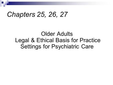 Older Adults Legal & Ethical Basis for Practice Settings for Psychiatric Care Chapters 25, 26, 27.