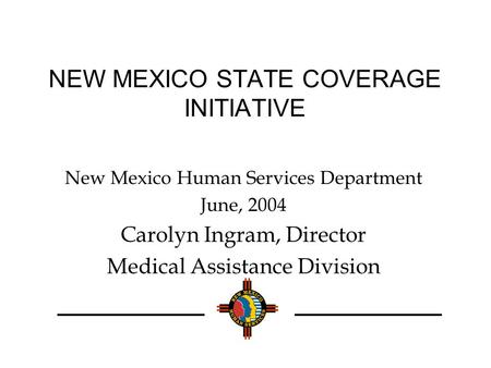 NEW MEXICO STATE COVERAGE INITIATIVE New Mexico Human Services Department June, 2004 Carolyn Ingram, Director Medical Assistance Division.