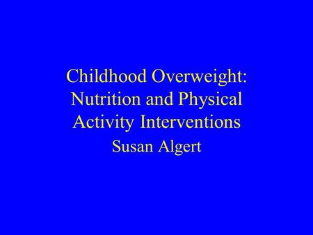 Childhood Overweight: Nutrition and Physical Activity Interventions Susan Algert.