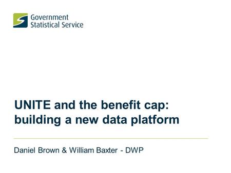 UNITE and the benefit cap: building a new data platform Daniel Brown & William Baxter - DWP.