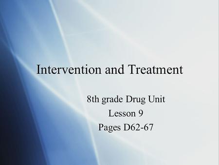 Intervention and Treatment 8th grade Drug Unit Lesson 9 Pages D62-67 8th grade Drug Unit Lesson 9 Pages D62-67.
