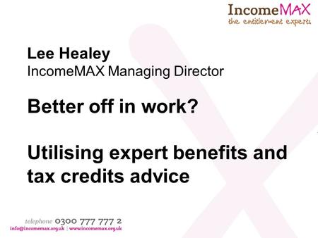 Lee Healey IncomeMAX Managing Director Better off in work? Utilising expert benefits and tax credits advice.