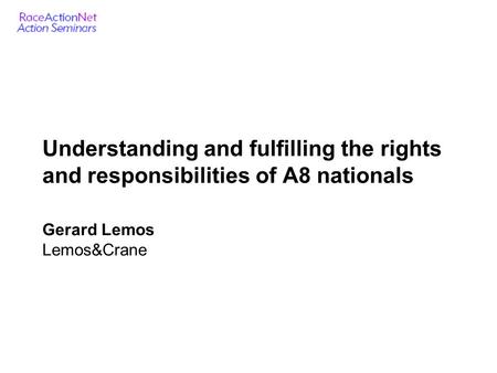 Understanding and fulfilling the rights and responsibilities of A8 nationals Gerard Lemos Lemos&Crane.