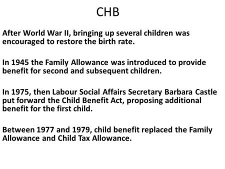 CHB After World War II, bringing up several children was encouraged to restore the birth rate. In 1945 the Family Allowance was introduced to provide benefit.
