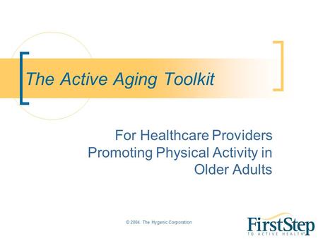 © 2004. The Hygenic Corporation The Active Aging Toolkit For Healthcare Providers Promoting Physical Activity in Older Adults.