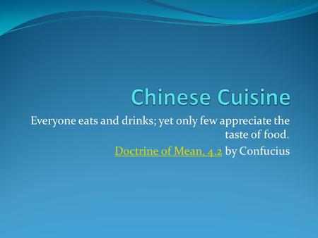 Everyone eats and drinks; yet only few appreciate the taste of food. Doctrine of Mean, 4.2Doctrine of Mean, 4.2 by Confucius.