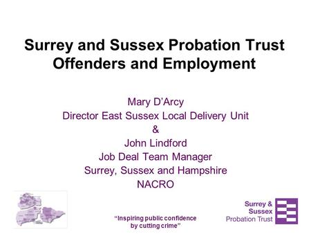 “Inspiring public confidence by cutting crime” Surrey and Sussex Probation Trust Offenders and Employment Mary D’Arcy Director East Sussex Local Delivery.