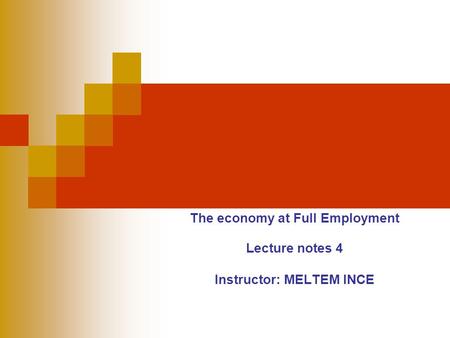The economy at Full Employment Lecture notes 4 Instructor: MELTEM INCE.
