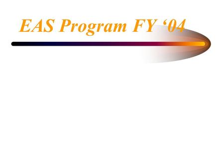 EAS Program FY ‘04. EAS Program FY ‘03 Accomplishments EAS Program placed 1362 Customers from 7/02 thru 1/03, which is 69% of Annual Plan Performance.