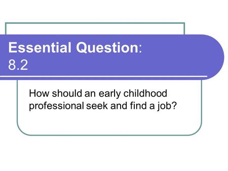 Essential Question: 8.2 How should an early childhood professional seek and find a job?