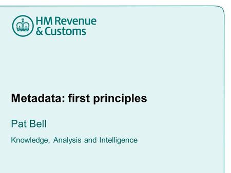 Metadata: first principles Pat Bell Knowledge, Analysis and Intelligence.