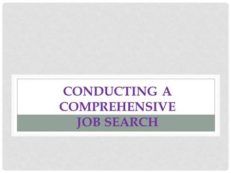 CONDUCTING A COMPREHENSIVE JOB SEARCH. GETTING STARTED  You need to decide WHAT you are going to do and WHERE you want to do it  Develop a strong cover.