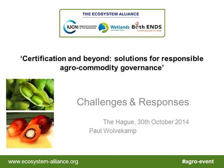 #agro-eventwww.ecosystem-alliance.org ‘Certification and beyond: solutions for responsible agro-commodity governance’ Challenges & Responses The Hague,