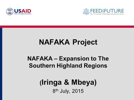 NAFAKA Project NAFAKA – Expansion to The Southern Highland Regions ( Iringa & Mbeya) 8 th July, 2015.