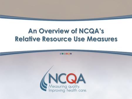 An Overview of NCQA’s Relative Resource Use Measures.