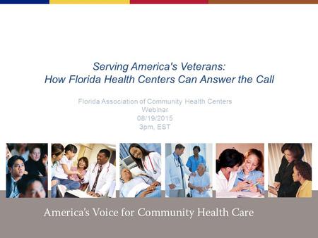 Serving America's Veterans: How Florida Health Centers Can Answer the Call Florida Association of Community Health Centers Webinar 08/19/2015 3pm, EST.