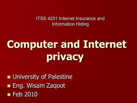 Computer and Internet privacy University of Palestine University of Palestine Eng. Wisam Zaqoot Eng. Wisam Zaqoot Feb 2010 Feb 2010 ITSS 4201 Internet.