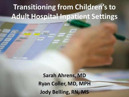Transitioning from Children’s to Adult Hospital Inpatient Settings Sarah Ahrens, MD Ryan Coller, MD, MPH Jody Belling, RN, MS.