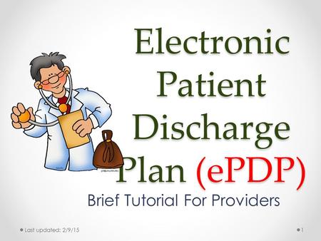 Electronic Patient Discharge Plan (ePDP) Brief Tutorial For Providers Last updated: 2/9/151.
