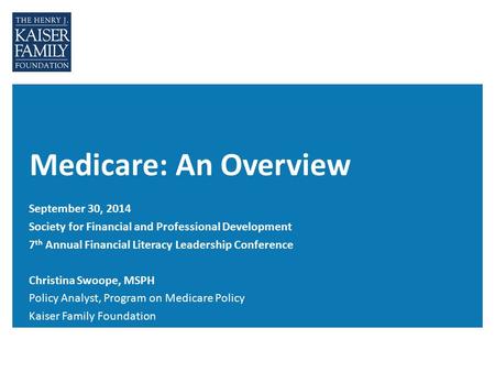 Medicare: An Overview September 30, 2014 Society for Financial and Professional Development 7 th Annual Financial Literacy Leadership Conference Christina.