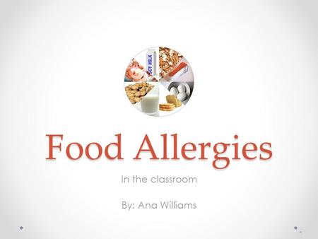 Food Allergies In the classroom By: Ana Williams.