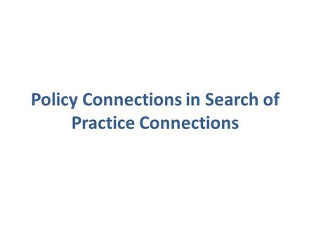 Policy Connections in Search of Practice Connections.