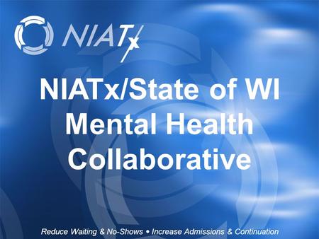 NIATx/State of WI Mental Health Collaborative Reduce Waiting & No-Shows  Increase Admissions & Continuation.