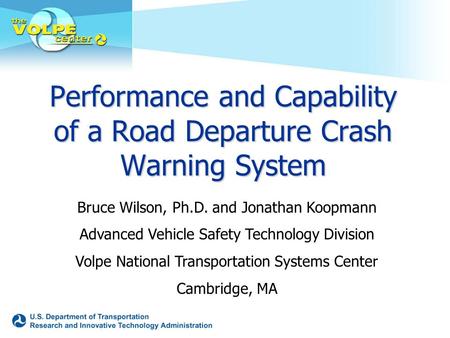 Performance and Capability of a Road Departure Crash Warning System Bruce Wilson, Ph.D. and Jonathan Koopmann Advanced Vehicle Safety Technology Division.