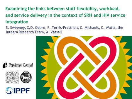 Examining the links between staff flexibility, workload, and service delivery in the context of SRH and HIV service integration S. Sweeney, C.D. Obure,