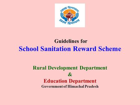 Guidelines for School Sanitation Reward Scheme Rural Development Department & Education Department Government of Himachal Pradesh.
