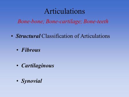 Articulations Bone-bone; Bone-cartilage; Bone-teeth Fibrous Cartilaginous Synovial Structural Classification of Articulations.