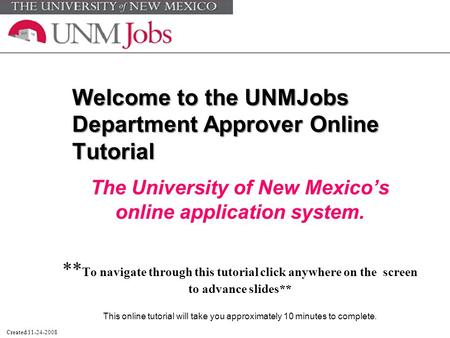 Welcome to the UNMJobs Department Approver Online Tutorial The University of New Mexico’s online application system. ** To navigate through this tutorial.