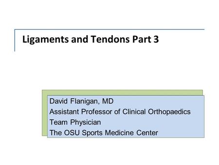 Ligaments and Tendons Part 3 David Flanigan, MD Assistant Professor of Clinical Orthopaedics Team Physician The OSU Sports Medicine Center.