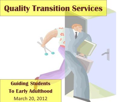 Quality Transition Services Guiding Students To Early Adulthood March 20, 2012.
