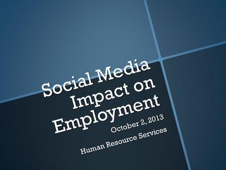 Social Media Impact on Employment October 2, 2013 Human Resource Services.