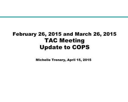 February 26, 2015 and March 26, 2015 TAC Meeting Update to COPS Michelle Trenary, April 15, 2015.