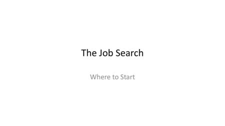 The Job Search Where to Start. Important Consideratoins Identify goals and skills Research the job market Develop a well-planned search campane.