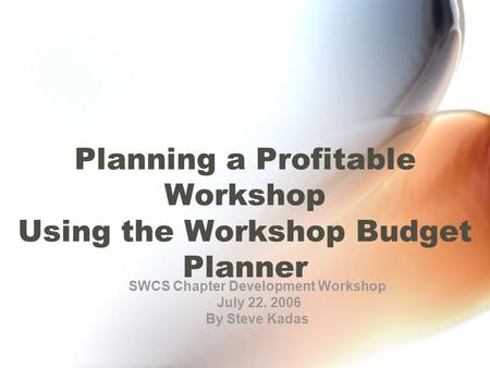 Planning a Profitable Workshop Using the Workshop Budget Planner SWCS Chapter Development Workshop July 22. 2006 By Steve Kadas.