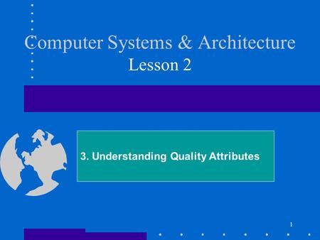 1 Computer Systems & Architecture Lesson 2 3. Understanding Quality Attributes.
