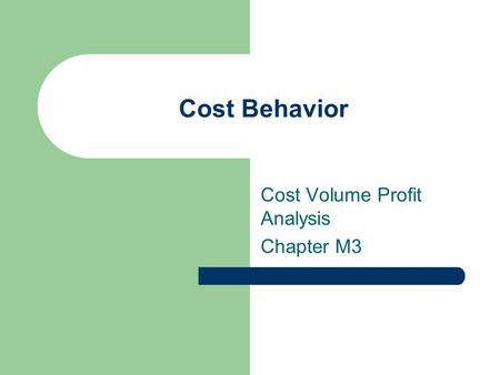 Cost Behavior Cost Volume Profit Analysis Chapter M3.