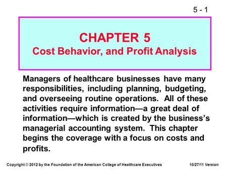5 - 1 CHAPTER 5 Cost Behavior, and Profit Analysis Managers of healthcare businesses have many responsibilities, including planning, budgeting, and overseeing.