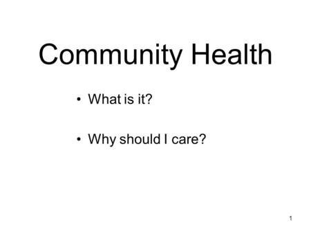 1 Community Health What is it? Why should I care?.